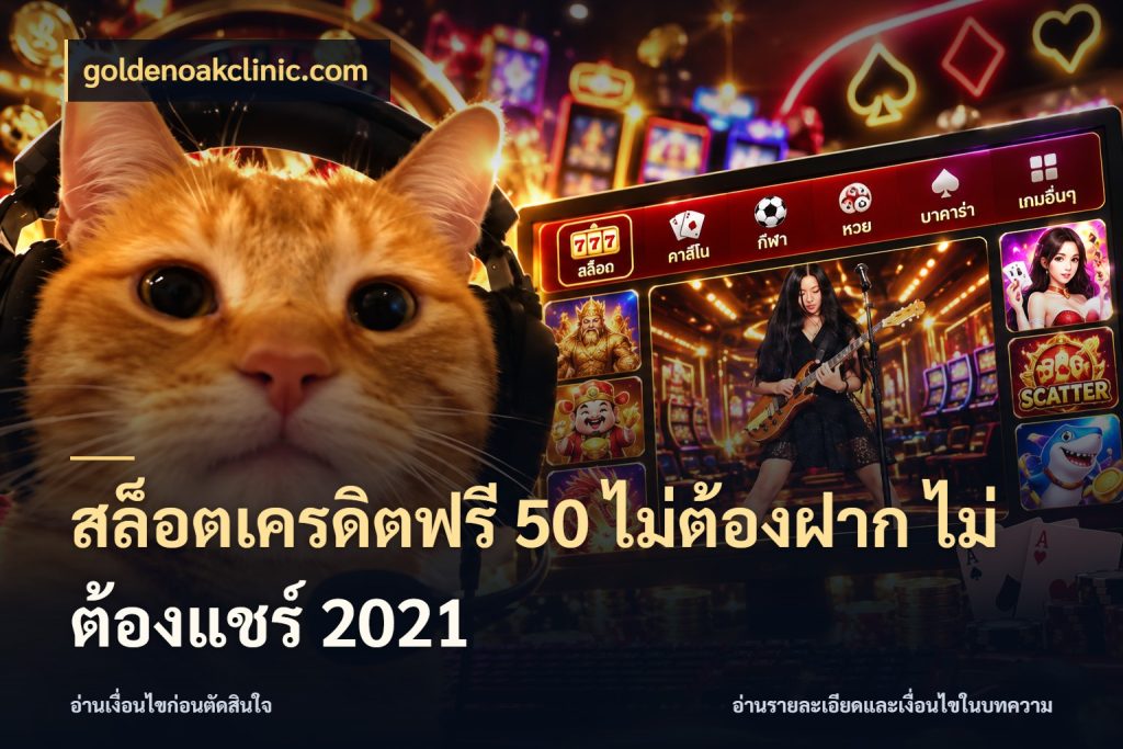 สล็อตเครดิตฟรี 50 ไม่ต้องฝาก ไม่ต้องแชร์ 2021 จากชื่อเครดิตฟรีสู่ความสนุกที่เข้าใจได้ ในมุม goldenoakclinic.com