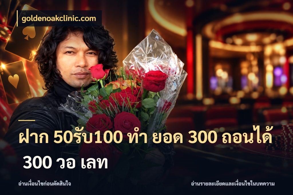 ฝาก 50รับ100 ทํา ยอด 300 ถอนได้ 300 วอ เลท ยอดฝากและยอดรับในมุมของคนชอบลุ้น ในมุม goldenoakclinic.com