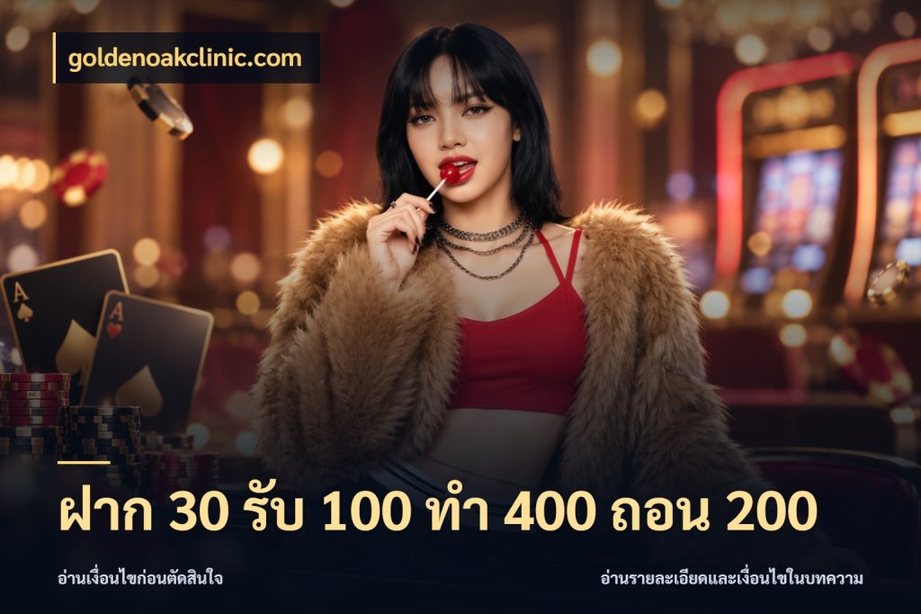ฝาก 30 รับ 100 ทํา 400 ถอน 200 จับประเด็นยอดรับก่อนเลือกความสนุก สไตล์ goldenoakclinic.com