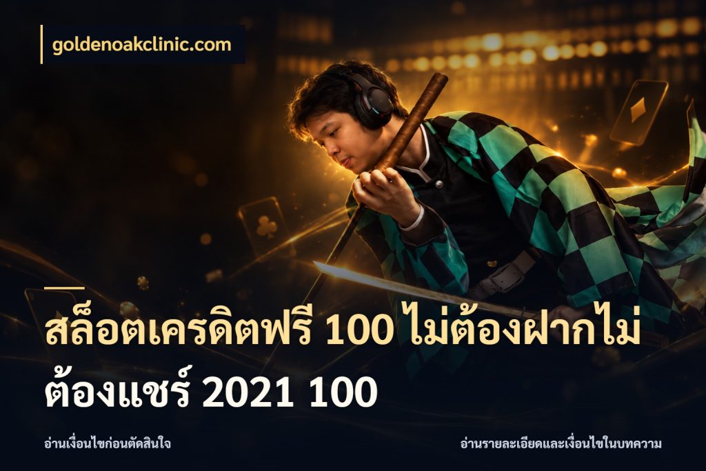 สล็อตเครดิตฟรี 100 ไม่ต้องฝากไม่ต้องแชร์ 2021 100 สีสันของเครดิตฟรีและเกมแนวที่ชอบ ในมุม goldenoakclinic.com