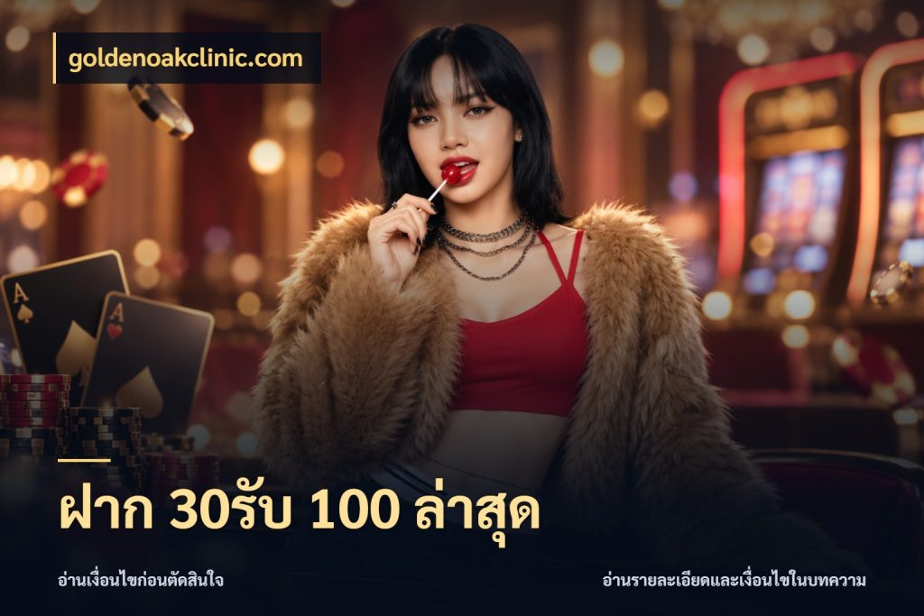 ฝาก 30รับ 100 ล่าสุด goldenoakclinic.com โปรกับเกมที่ชอบเลือกให้ตรงสไตล์