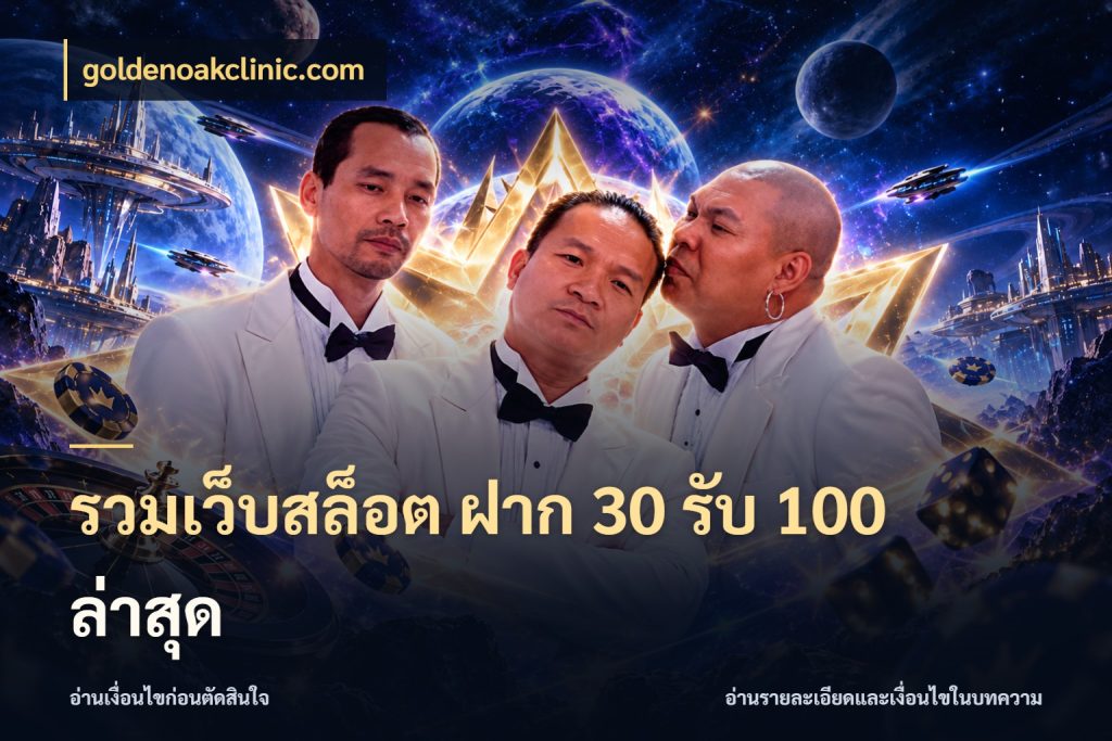 รวมเว็บสล็อต ฝาก 30 รับ 100 ล่าสุด สายโบนัสเลือกจังหวะสนุกได้อย่างไร กับ goldenoakclinic.com