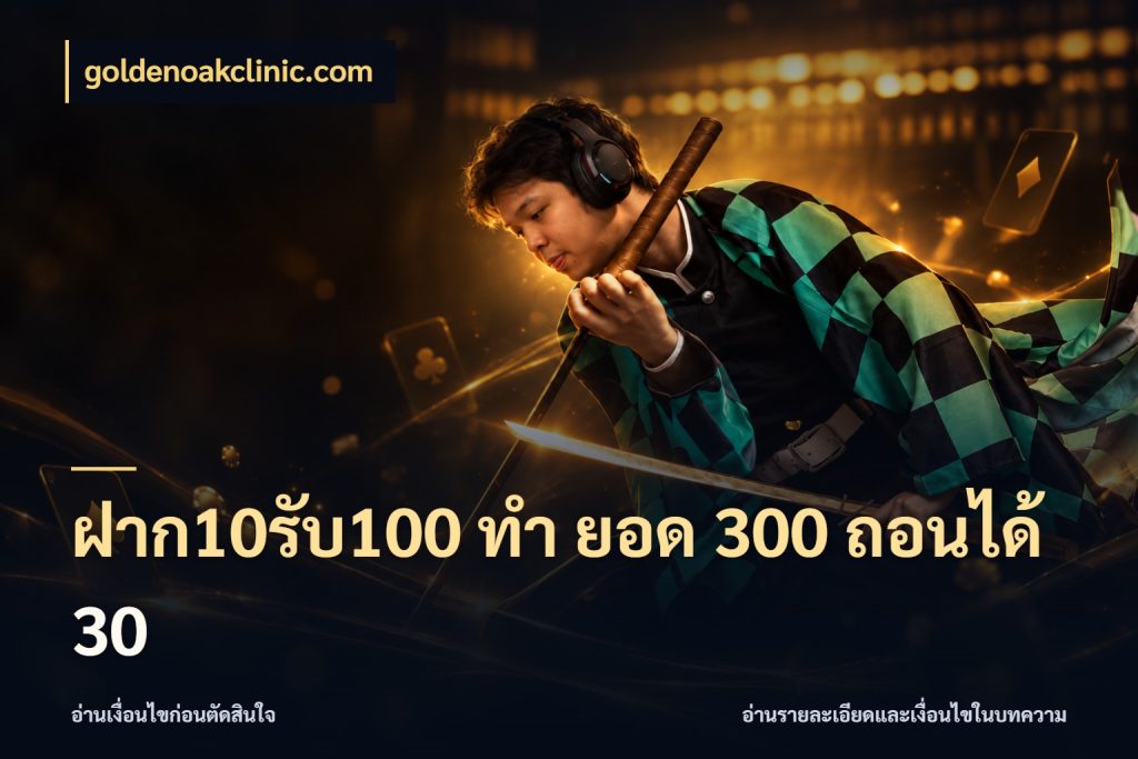 ฝาก10รับ100 ทํา ยอด 300 ถอนได้ 30 จุดเด่นของเครดิตที่คนชอบเกมอยากรู้ ในมุม goldenoakclinic.com