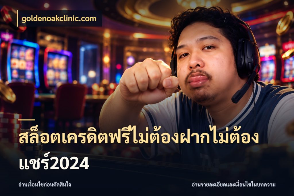 สล็อตเครดิตฟรีไม่ต้องฝากไม่ต้องแชร์2024 เลือกสไตล์ความสนุกจากรูปแบบเครดิต ในมุม goldenoakclinic.com