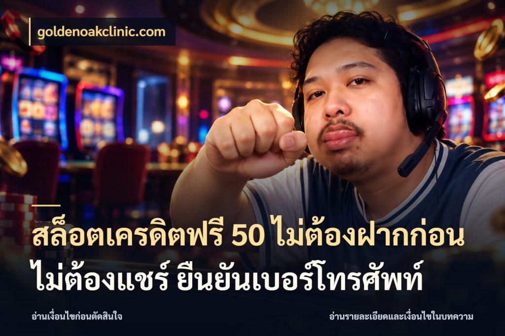 สล็อตเครดิตฟรี 50 ไม่ต้องฝากก่อน ไม่ต้องแชร์ ยืนยันเบอร์โทรศัพท์ สีสันของเครดิตฟรีและเกมแนวที่ชอบ ในมุม goldenoakclinic.com