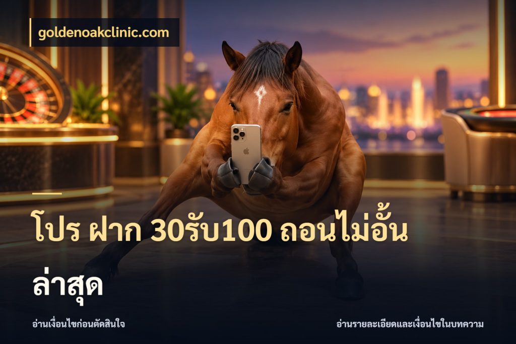 โปร ฝาก 30รับ100 ถอนไม่อั้น ล่าสุด โปรกับเกมที่ชอบเลือกให้ตรงสไตล์ ในมุม goldenoakclinic.com