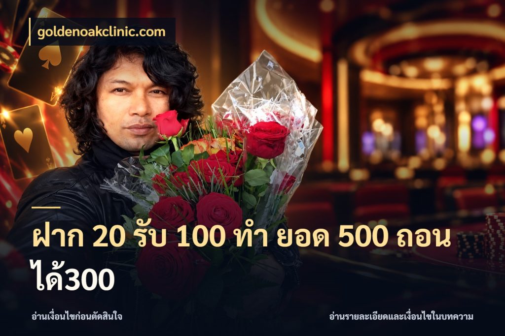 ฝาก 20 รับ 100 ทํา ยอด 500 ถอนได้300 เครดิตกับรูปแบบโปรที่ตรงใจ กับ goldenoakclinic.com
