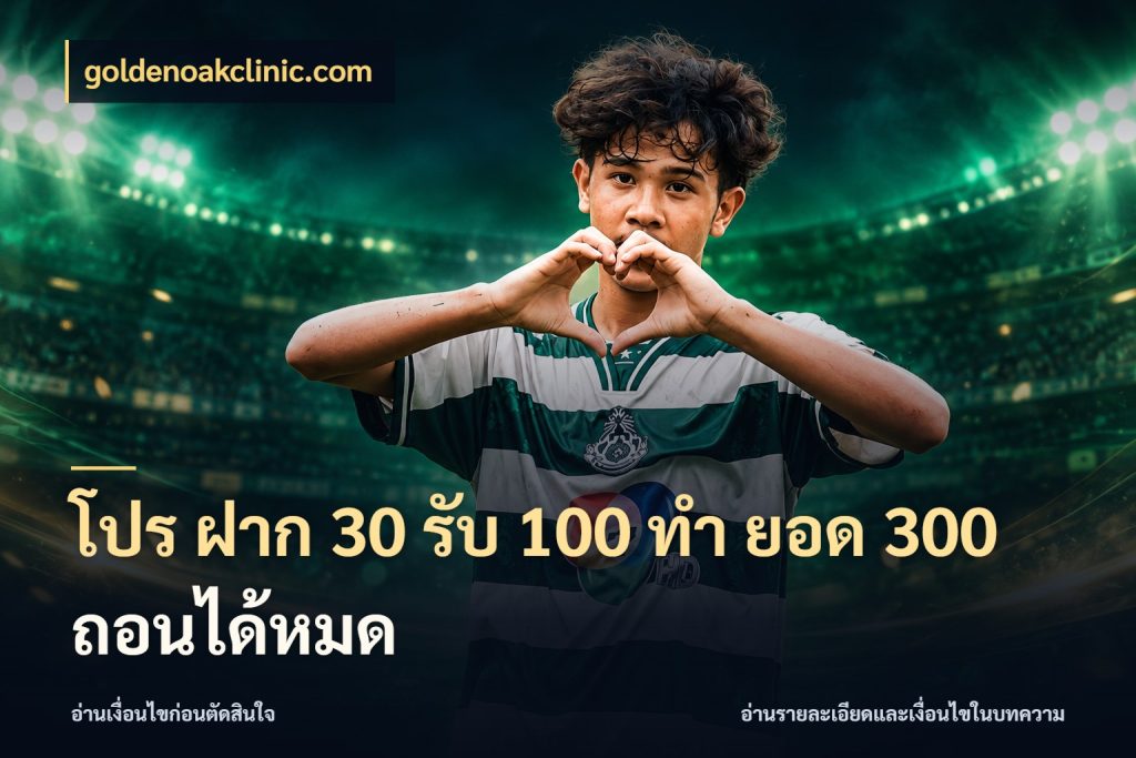 โปร ฝาก 30 รับ 100 ทํา ยอด 300 ถอนได้หมด goldenoakclinic.com จับประเด็นยอดรับก่อนเลือกความสนุก