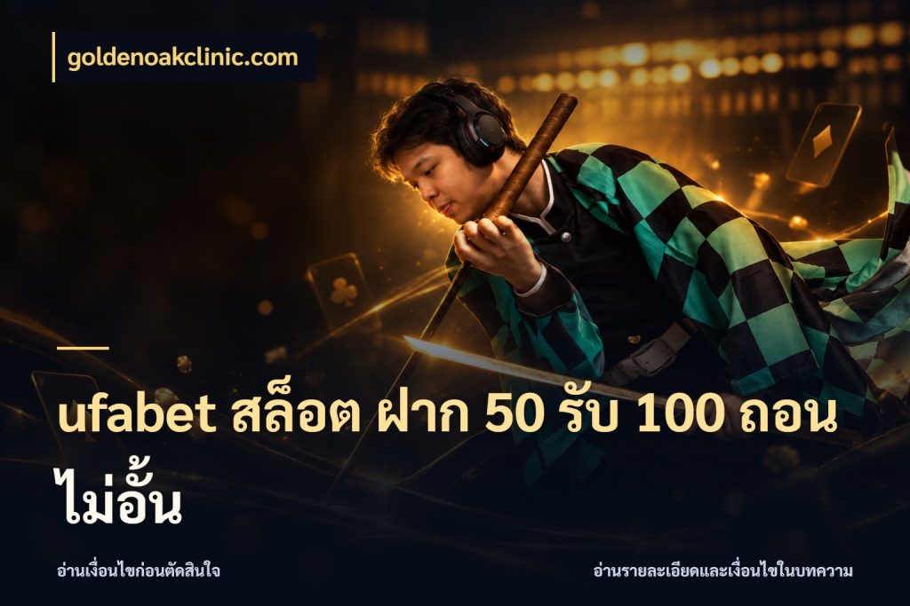 ufabet สล็อต ฝาก 50 รับ 100 ถอนไม่อั้น โปรกับเกมที่ชอบเลือกให้ตรงสไตล์ กับ goldenoakclinic.com
